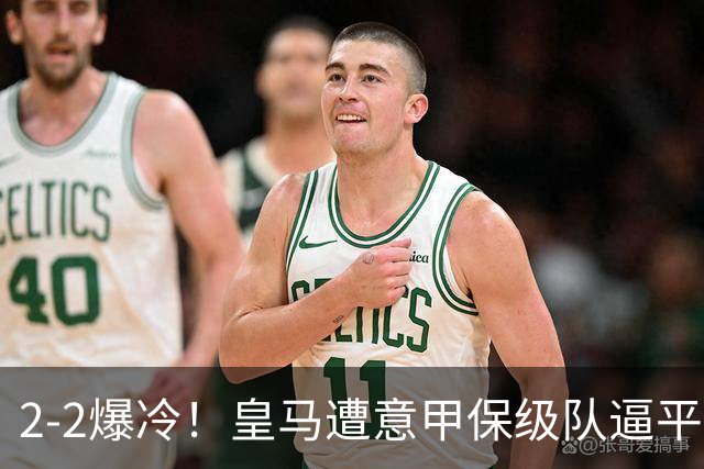2-2爆冷！皇马遭意甲保级队逼平，阿森纳4-1西甲降级队，赛季开门红